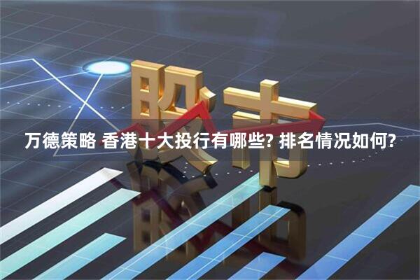 万德策略 香港十大投行有哪些? 排名情况如何?