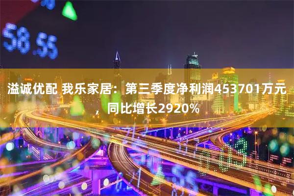 溢诚优配 我乐家居：第三季度净利润453701万元，同比增长2920%
