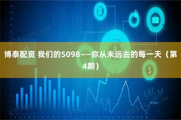 博泰配资 我们的5098——你从未远去的每一天（第4期）