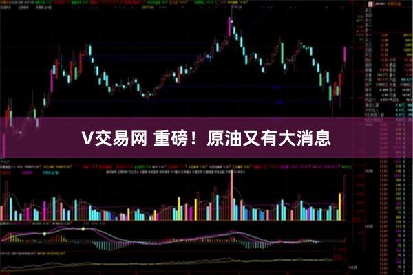 V交易网 重磅！原油又有大消息
