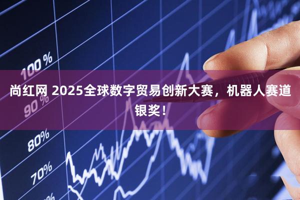 尚红网 2025全球数字贸易创新大赛，机器人赛道银奖！