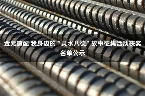 金元速配 我身边的“灵水八德”故事征集活动获奖名单公示