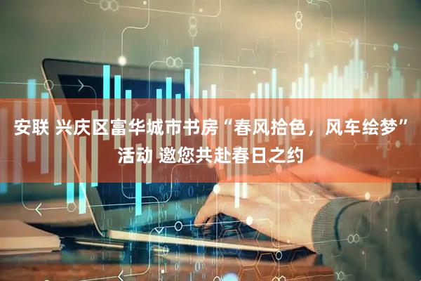安联 兴庆区富华城市书房“春风拾色，风车绘梦”活动 邀您共赴春日之约