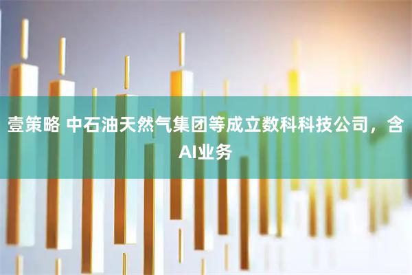 壹策略 中石油天然气集团等成立数科科技公司，含AI业务