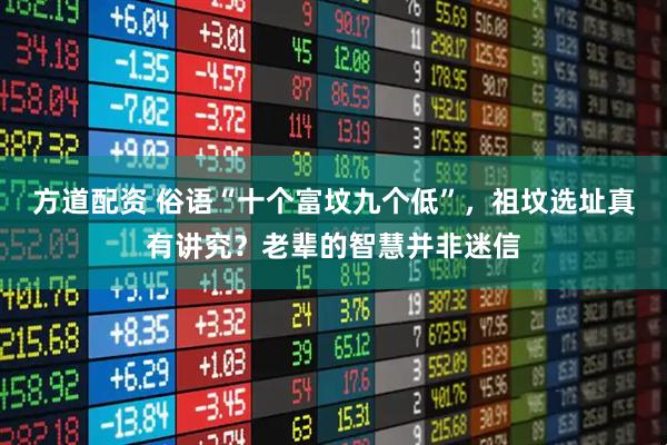 方道配资 俗语“十个富坟九个低”，祖坟选址真有讲究？老辈的智慧并非迷信