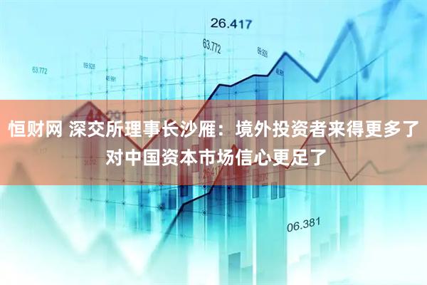 恒财网 深交所理事长沙雁：境外投资者来得更多了 对中国资本市场信心更足了